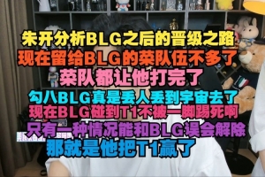 朱開：現(xiàn)在留給BLG的菜隊伍不多了 現(xiàn)在BLG碰到T1不被一腳踢死啊