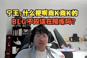 Ning王看彈幕狂刷商K：什么梗啊商K商K的，BLG不應(yīng)該在陪練嗎？