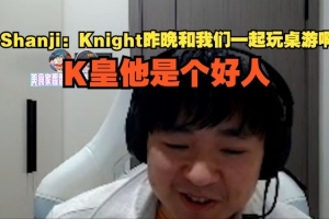 shanji：Knight昨晚和我們一起玩桌游啊，K皇他是個(gè)好人
