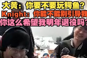 大黃：鱷魚？Knight：你能不能別引導(dǎo)我 這么希望我明年退役嗎？