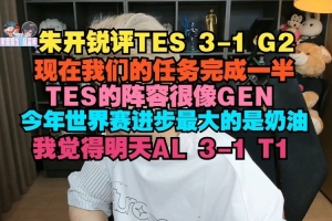 朱開：TES陣容很像GEN 世界賽進步最大的是奶油，我覺得AL 3-1 T1