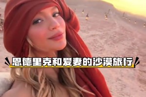 沒(méi)有入選國(guó)家隊(duì)，恩德里克和愛(ài)妻來(lái)一場(chǎng)沙漠旅行