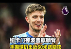 麒麟臂！紐卡門神波普歐冠送助攻，手拋球拋出近60米遠，太猛了